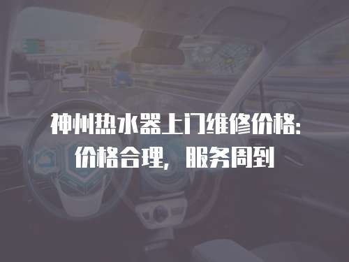 神州熱水器上門維修價格：價格合理，服務周到