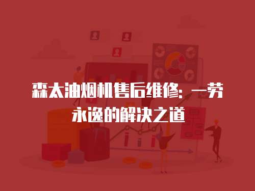 森太油煙機售后維修: 一勞永逸的解決之道