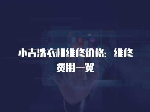 小吉洗衣機(jī)維修價(jià)格：維修費(fèi)用一覽
