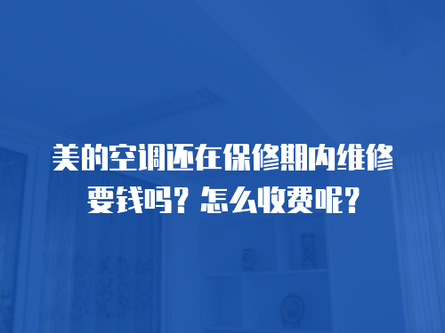 美的空調還在保修期內維修要錢嗎？怎么收費呢？