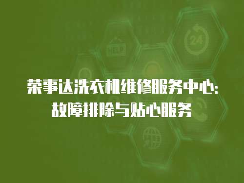 榮事達洗衣機維修服務中心：故障排除與貼心服務