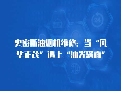史密斯油煙機(jī)維修：當(dāng)“風(fēng)華正茂”遇上“油光滿面”