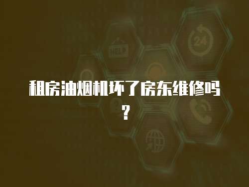 租房油煙機壞了房東維修嗎？