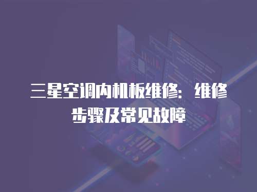 三星空調(diào)內(nèi)機(jī)板維修：維修步驟及常見故障