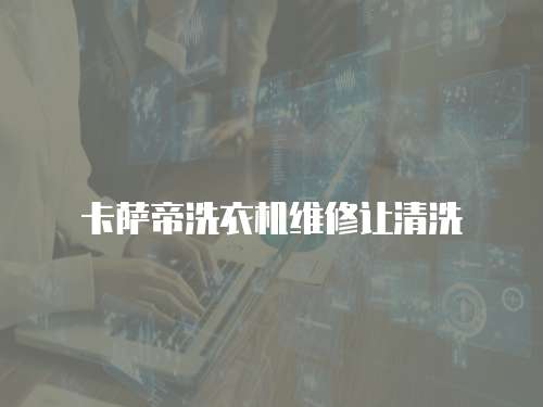 卡薩帝洗衣機維修讓清洗
