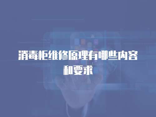 消毒柜維修原理有哪些內容和要求