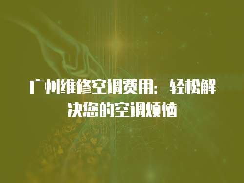 廣州維修空調(diào)費用：輕松解決您的空調(diào)煩惱