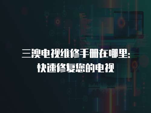 三澳電視維修手冊在哪里：快速修復您的電視