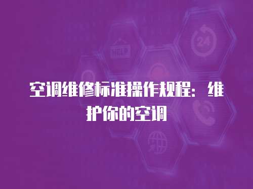 空調(diào)維修標(biāo)準(zhǔn)操作規(guī)程：維護(hù)你的空調(diào)