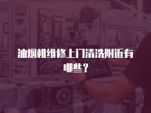 油煙機維修上門清洗附近有哪些？