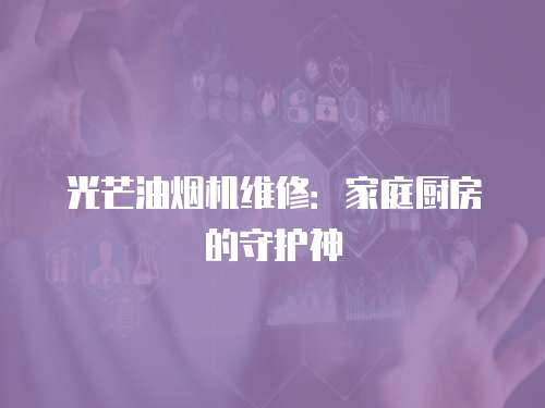 光芒油煙機(jī)維修：家庭廚房的守護(hù)神