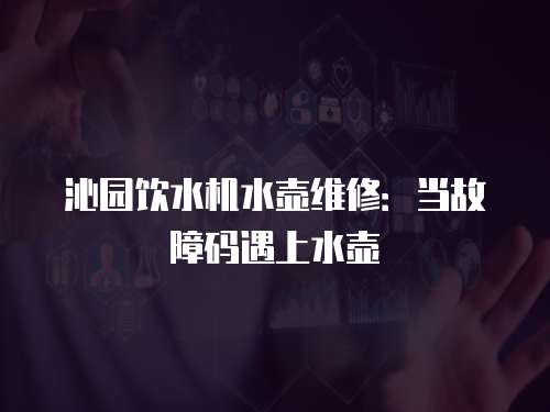 沁園飲水機水壺維修：當故障碼遇上水壺