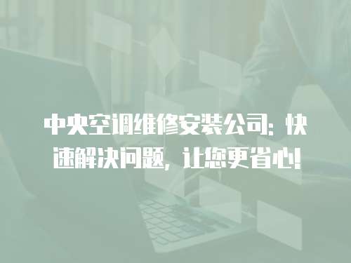 中央空調(diào)維修安裝公司: 快速解決問題, 讓您更省心!