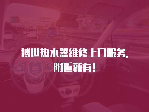 博世熱水器維修上門服務，附近就有！