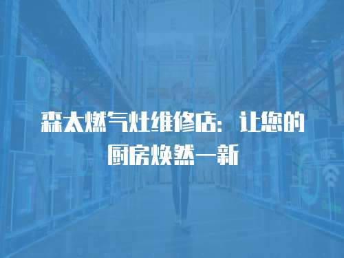 森太燃氣灶維修店：讓您的廚房煥然一新