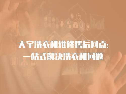 大宇洗衣機維修售后網點：一站式解決洗衣機問題