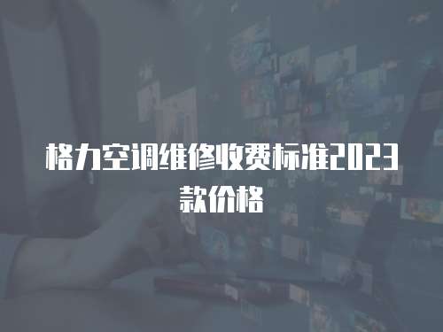 格力空調維修收費標準2023款價格