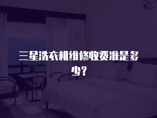 三星洗衣機維修收費準是多少？
