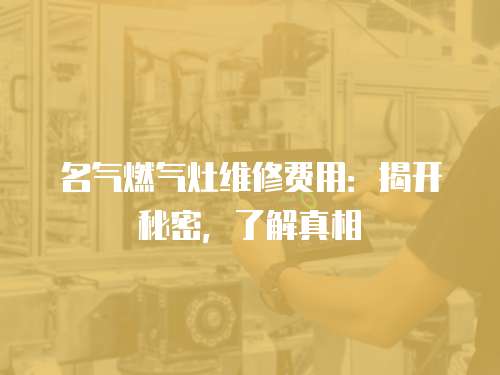 名氣燃氣灶維修費用：揭開秘密，了解真相