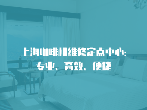 上?？Х葯C維修定點中心：專業、高效、便捷