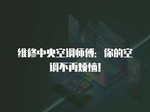 維修中央空調師傅：你的空調不再煩惱！