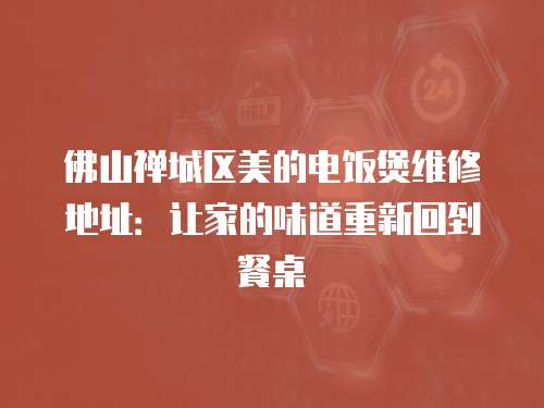 佛山禪城區(qū)美的電飯煲維修地址：讓家的味道重新回到餐桌