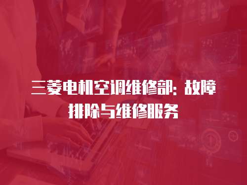三菱電機(jī)空調(diào)維修部: 故障排除與維修服務(wù)