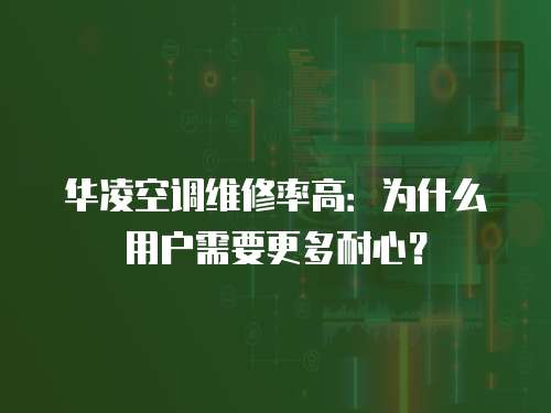 華凌空調(diào)維修率高：為什么用戶需要更多耐心？