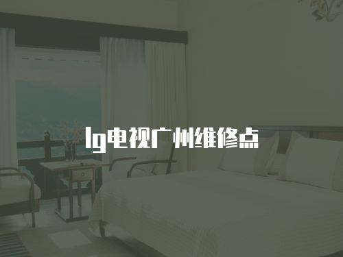 lg電視廣州維修點(diǎn)