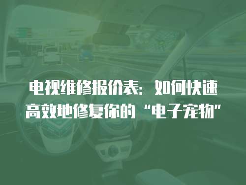 電視維修報價表：如何快速高效地修復你的“電子寵物”