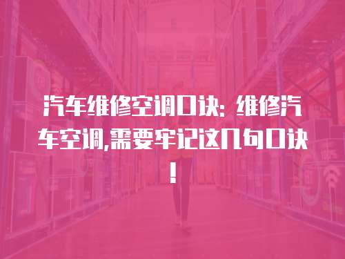 汽車維修空調口訣: 維修汽車空調,需要牢記這幾句口訣!
