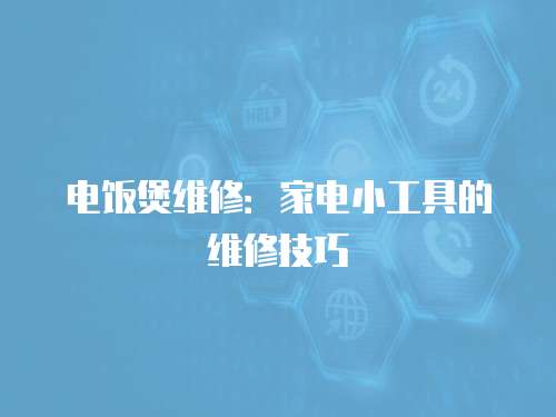 電飯煲維修：家電小工具的維修技巧