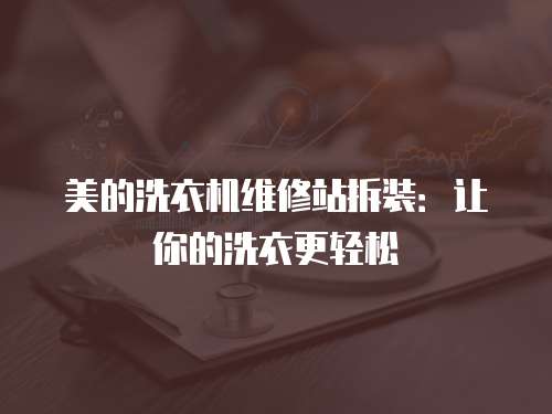美的洗衣機維修站拆裝：讓你的洗衣更輕松