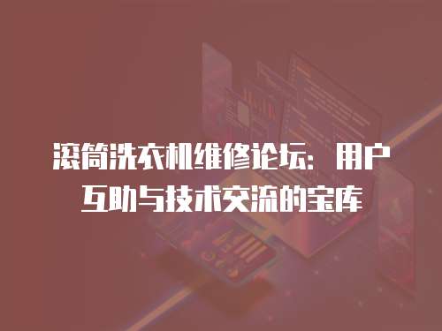 滾筒洗衣機(jī)維修論壇：用戶互助與技術(shù)交流的寶庫(kù)