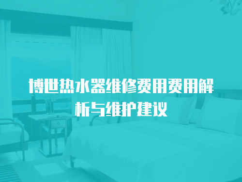 博世熱水器維修費用費用解析與維護建議