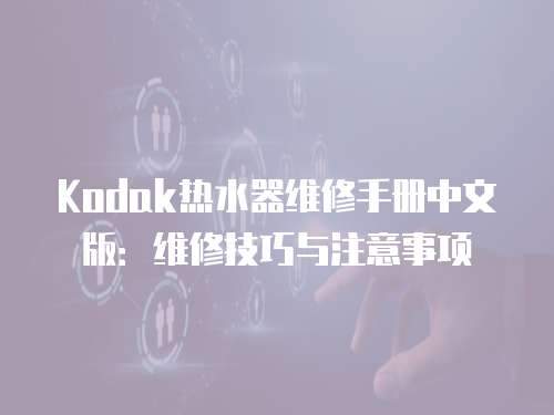 Kodak熱水器維修手冊中文版：維修技巧與注意事項