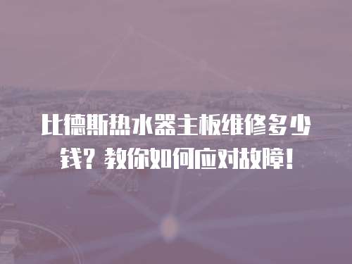 比德斯熱水器主板維修多少錢？教你如何應(yīng)對(duì)故障！