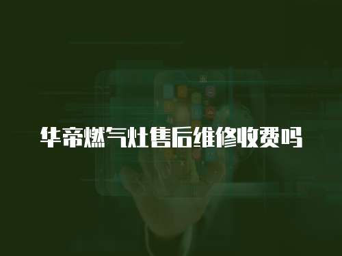華帝燃氣灶售后維修收費嗎