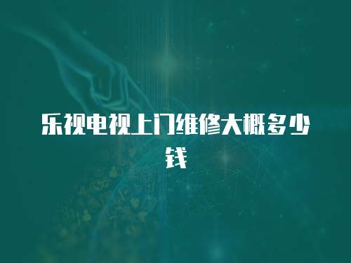 樂視電視上門維修大概多少錢
