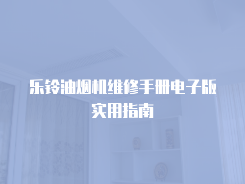 樂鈴油煙機維修手冊電子版實用指南