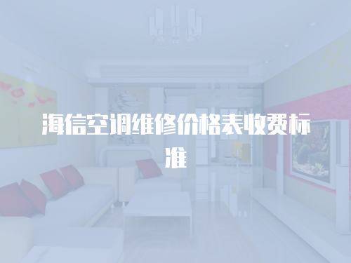 海信空調(diào)維修價格表收費標(biāo)準(zhǔn)