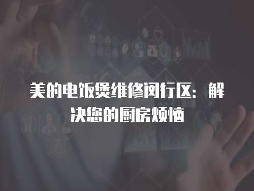 美的電飯煲維修閔行區(qū)：解決您的廚房煩惱