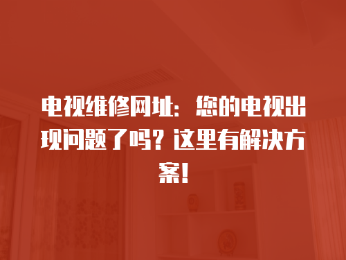 電視維修網址：您的電視出現問題了嗎？這里有解決方案！