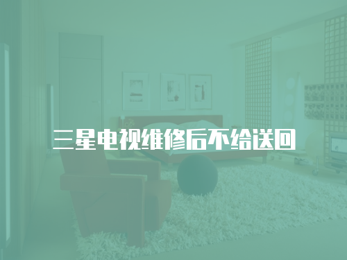 三星電視維修后不給送回