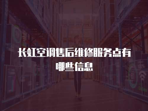 長虹空調售后維修服務點有哪些信息