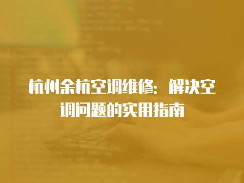杭州余杭空調維修：解決空調問題的實用指南
