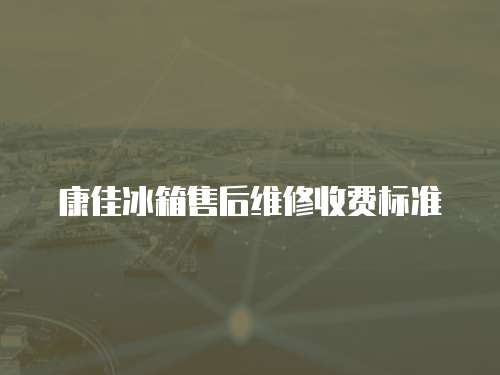 康佳冰箱售后維修收費標準