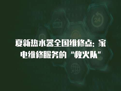 夏新熱水器全國(guó)維修點(diǎn): 家電維修服務(wù)的“救火隊(duì)”