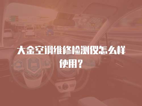 大金空調維修檢測儀怎么樣使用？