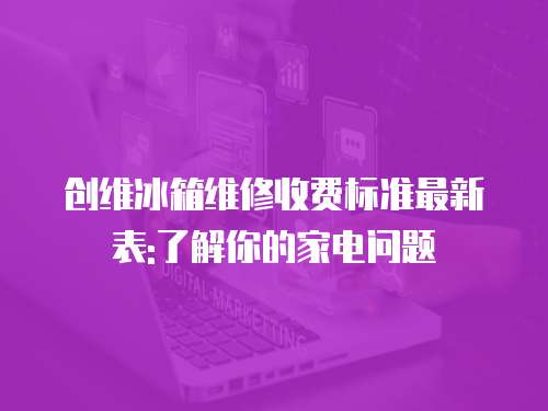 創維冰箱維修收費標準最新表:了解你的家電問題